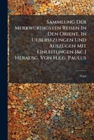 Sammlung Der Merkwürdigsten Reisen In Den Orient, In Uebersezungen Und Auszügen Mit Einleitungen [&c.] Herausg. Von H.e.g. Paulus... 1277679738 Book Cover