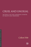 Cruel and Unusual: Section 12 of the Canadian Charter of Rights and Freedoms (Essentials of Canadian Law) 1049801717 Book Cover