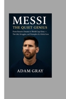 Messi: The Quiet Genius: From Rosario Dreams to World Cup Glory – The Life, Struggles, and Triumphs of a Global Icon B0FR5GR18S Book Cover