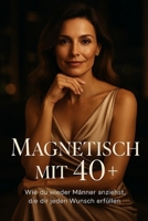 Magnetisch mit 40+ - Wie du Männer wieder anziehst, die dir jeden Wunsch erfüllen: Wie Frauen ab 40 Macht, Anziehung und Würde neu definieren ohne sich zu verbiegen B0FW4ZBCYM Book Cover