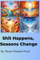 SHIT HAPPENS, SEASONS CHANGE B0DZX7TK3T Book Cover