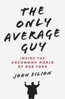 The Only Average Guy: Inside the Uncommon World of Rob Ford 0345815998 Book Cover