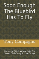 Soon Enough The Bluebird Has To Fly: (Formerly Titled: Where Late The Sweet Birds Sang: A Love Story B08TCPZ7R4 Book Cover