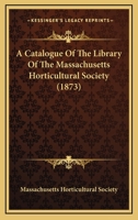 A Catalogue of the Library of the Massachusetts Horticultural Society 1166444791 Book Cover
