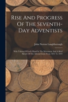Rise And Progress Of The Seventh-day Adventists: With Tokens Of God's Hand In The Movement And A Brief Sketch Of The Advent Cause From 1831 To 1844 1016306687 Book Cover