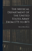 The Medical Department of the United States Army From 1775 to 1873 1016783396 Book Cover