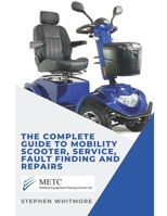 THE COMPLETE GUIDE TO MOBILITY SCOOTER, SERVICE, FAULT FINDING AND REPAIRS. B0GJM97GNV Book Cover