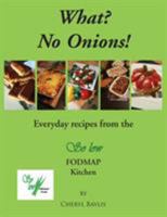 What? No Onions?: Everyday Recipes from the So Low Fodmap Kitchen 178148998X Book Cover