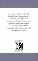 A Voyage Round The World: With A History Of The Oregon Mission: And Notes Of Several Years Residence On The Plains Bordering The Pacific Ocean ... ... A Full Description Of Oregon Territory 1275863108 Book Cover