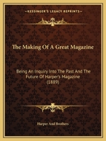 The Making Of A Great Magazine: Being An Inquiry Into The Past And The Future Of Harper's Magazine. With Specimen Illus. And A Partial Analysis Of The Contents In Recent Years 1178537161 Book Cover