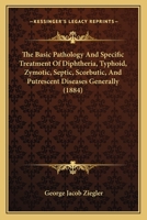 The Basic Pathology And Specific Treatment Of Diphtheria, Typhoid, Zymotic, Septic, Scorbutic, And Putrescent Diseases Generally 1165095181 Book Cover