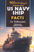 400+ Riveting & Unbelievable US Navy Ship Facts for Enthusiasts: Explore Maritime Legends, Naval Maneuvers, Cutting-Edge Technology & Much More! (The ... Naval History Buffs & Maritime Aficionados) B0CQJ7J9PS Book Cover
