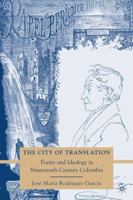 The City of Translation: Poetry and Ideology in Nineteenth-Century Colombia 0230615333 Book Cover