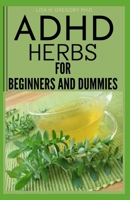 ADHD HERBS FOR BEGINNERS AND DUMMIES: HERBAL REMEDIES TO TREAT ATTENTION DEFICIT HYPERACTIVITY DISORDER IN KIDS AND ADULT B08X5WCJRR Book Cover