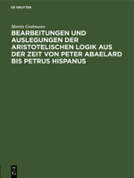 Bearbeitungen Und Auslegungen Der Aristotelischen Logik Aus Der Zeit Von Peter Abaelard Bis Petrus Hispanus: Mitteilungen Aus Handschriften Deutscher 3112505697 Book Cover