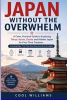 JAPAN WITHOUT THE OVERWHELM: A Calm, Practical Guide to Exploring Tokyo, Kyoto, Osaka and Hidden Japan for First-Time Travelers Including Maps, Train Tips, Easy Itineraries & Local Insights B0H13ZNNMT Book Cover