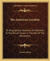 The American Loyalists: Or, Biographical Sketches of Adherents to the British Crown in the War of the Revolution, Alphabetically Arranged, With a Preliminary Historical Essay 1275763480 Book Cover