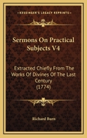 Sermons On Practical Subjects V4: Extracted Chiefly From The Works Of Divines Of The Last Century 1104904322 Book Cover