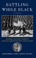 Battling While Black: General Patton's Heroic African American WWII Battalions B0CFCN6GG8 Book Cover