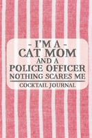 I'm a Cat Mom and a Police Officer Nothing Scares Me Cocktail Journal: Blank Cocktail Journal to Write in for Women, Bartenders, Drink and Alcohol Log, Document all Your Special Recipes and Notes for  1674929919 Book Cover