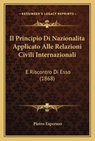 Il Principio Di Nazionalita Applicato Alle Relazioni Civili Internazionali: E Riscontro Di Esso (1868) 116808220X Book Cover