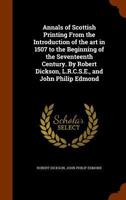 Annals of Scottish Printing From the Introduction of the art in 1507 to the Beginning of the Seventeenth Century. By Robert Dickson, L.R.C.S.E., and John Philip Edmond 1346260710 Book Cover