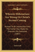 Wherein Millenarians Are Wrong Or Christ's Second Coming: Proved To Be Impossible Until The Father Has Made His Enemies His Footstool 1167205464 Book Cover