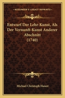 Entwurf Der Lehr-Kunst, Als Der Vernunft-Kunst Anderer Abschnitt (1740) 116617669X Book Cover