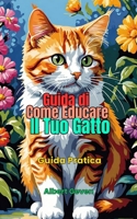 Guida di Come Educare il Tuo Gatto: Guida Pratica (Italian Edition) B0DXDZ5Z96 Book Cover