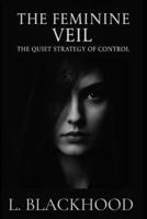 The Feminine Veil: The Quiet Strategy of Control B0F8GQ9XSQ Book Cover