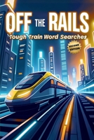 Off the Rails: Tough Train Word Searches (Second Edition): 50 Brain-Boosting Puzzles for True Rail Enthusiasts plus 10 Bonus Coloring Pages! 199775648X Book Cover