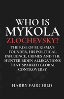 WHO IS MYKOLA ZLOCHEVSKY?: The Rise of Burisma’s Founder, His Political Influence, Crimes and the Hunter Biden Allegations That Sparked Global Controversy B0F3P49NXX Book Cover