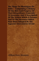 The Thugs Or Phansigars Of India - Comprising A History Of The Rise And Progress Of That Extraordinary Fraternity Of Assassins, And A Description Of The System Which It Pursues And Of The Measures Whi 1446052710 Book Cover