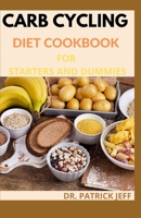 Carb Cycling Diet Cookbook for Starters and Dummies: Amazing Recipes and Meal Plans for Rapid Fat Loss, Increased Energy and Enhanced Health null Book Cover