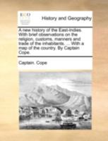 A new history of the East-Indies. With brief observations on the religion, customs, manners and trade of the inhabitants. ... With a map of the country. By Captain Cope. 1357266413 Book Cover