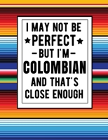 I May Not Be Perfect But I'm Colombian And That's Close Enough: Funny Notebook 100 Pages 8.5x11 Colombian Family Heritage Colombia Gifts 1672865840 Book Cover