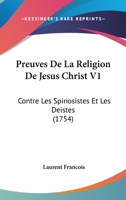 Preuves de La Religion de Ja(c)Sus-Christ Contre Les Spinosistes Et Les Da(c)Istes. Partie 1 Tome 1 2013711328 Book Cover