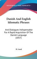 Danish And English Idiomatic Phrases: And Dialogues Indispensable For A Rapid Acquisition Of The Danish Language 1104114402 Book Cover