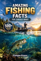 Amazing Fishing Facts for Curious Minds: 500+ Fun Facts About Fish, Fishing, Records, History, Science & the World of Angling B0HG9CD2T1 Book Cover