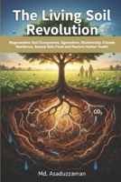 The Living Soil Revolution: Regenerative Soil Ecosystems, Agriculture, Biodiversity, Climate Resilience, Secure Safe Food and Restore Human Health B0GZ7X68QL Book Cover