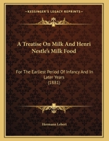 A Treatise On Milk And Henri Nestle's Milk Food: For The Earliest Period Of Infancy And In Later Years 1167350588 Book Cover
