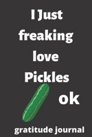 I Just Freaking Love pickles OK gratitude journal: 120 Blank Lined Pages - 6 x 9 gratitude journal With Funny pickles Print On The Cover.Cute Gift Idea For pickles Lover, gratitude journal ideal for w 1676563563 Book Cover