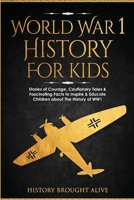 World War 1 History For Kids: Stories Of Courage, Cautionary Tales & Fascinating Facts To Inspire & Educate Children About The History Of WW1: Stories ... & Educate Children About The History Of WW1 B0CMDFYTPV Book Cover