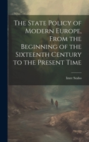 The State Policy of Modern Europe, From the Beginning of the Sixteenth Century to the Present Time 102085538X Book Cover