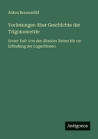 Vorlesungen über Geschichte der Trigonometrie: Erster Teil: Von den ältesten Zeiten bis zur Erfindung der Logarithmen (German Edition) 356340433X Book Cover