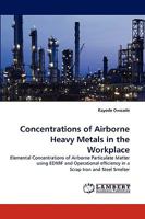 Concentrations of Airborne Heavy Metals in the Workplace: Elemental Concentrations of Airborne Particulate Matter using EDXRF and Operational efficiency in a Scrap Iron and Steel Smelter 3838384660 Book Cover