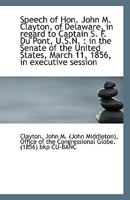 Speech of Hon. John M. Clayton, of Delaware, in regard to Captain S. F. Du Pont, U.S.N.: in the Sen 1113358238 Book Cover