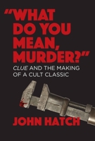 "What Do You Mean, Murder?" Clue and the Making of a Cult Classic 1949024601 Book Cover