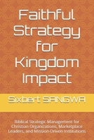 Faithful Strategy for Kingdom Impact: Biblical Strategic Management for Christian Organizations, Marketplace Leaders, and Mission-Driven Institutions B0H3K7GYGM Book Cover