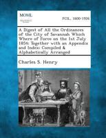 A Digest of All the Ordinances of the City of Savannah Which Where of Force on the 1st July 1854; Together with an Appendix and Index; Compiled & Al 1287335195 Book Cover